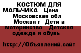 КОСТЮМ ДЛЯ МАЛЬЧИКА › Цена ­ 600 - Московская обл., Москва г. Дети и материнство » Детская одежда и обувь   